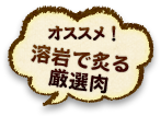 オススメ！溶岩で炙る厳選肉